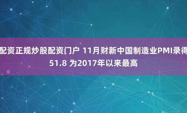 配资正规炒股配资门户 11月财新中国制造业PMI录得51.8 为2017年以来最高