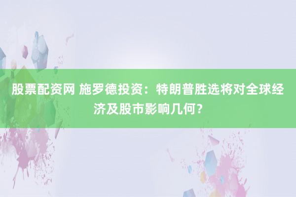 股票配资网 施罗德投资：特朗普胜选将对全球经济及股市影响几何？
