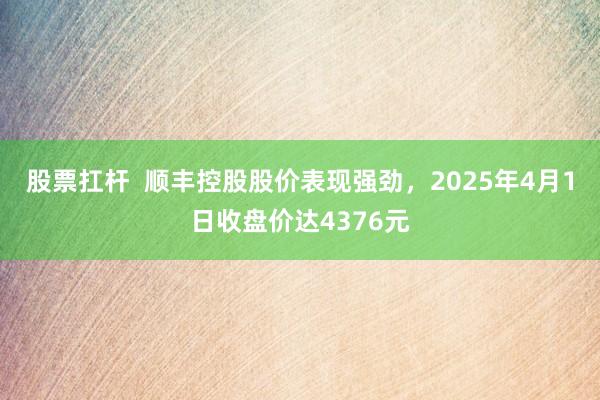 股票扛杆  顺丰控股股价表现强劲，2025年4月1日收盘价达4376元