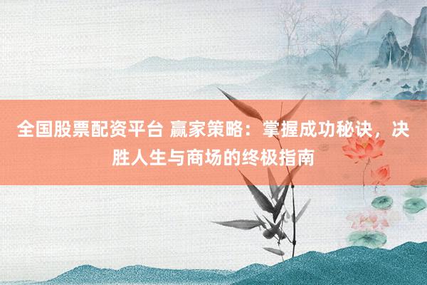 全国股票配资平台 赢家策略：掌握成功秘诀，决胜人生与商场的终极指南