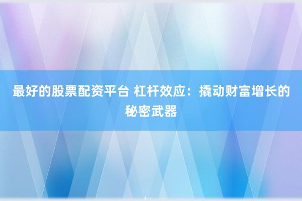 最好的股票配资平台 杠杆效应：撬动财富增长的秘密武器