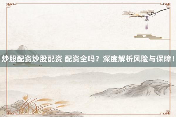 炒股配资炒股配资 配资全吗？深度解析风险与保障！