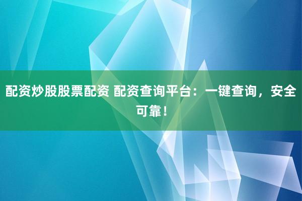 配资炒股股票配资 配资查询平台：一键查询，安全可靠！