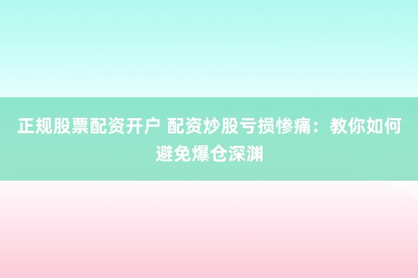 正规股票配资开户 配资炒股亏损惨痛：教你如何避免爆仓深渊