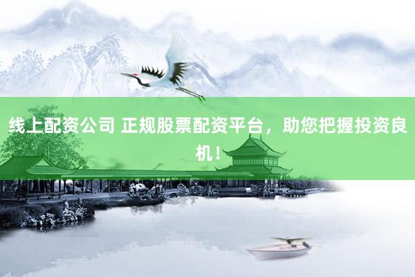 线上配资公司 正规股票配资平台，助您把握投资良机！