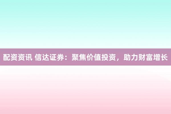 配资资讯 信达证券：聚焦价值投资，助力财富增长