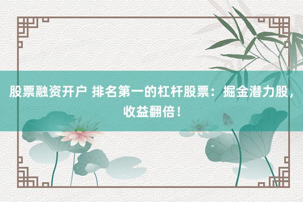 股票融资开户 排名第一的杠杆股票：掘金潜力股，收益翻倍！