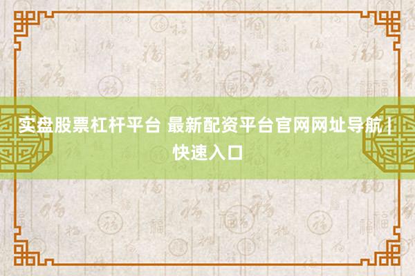 实盘股票杠杆平台 最新配资平台官网网址导航 | 快速入口