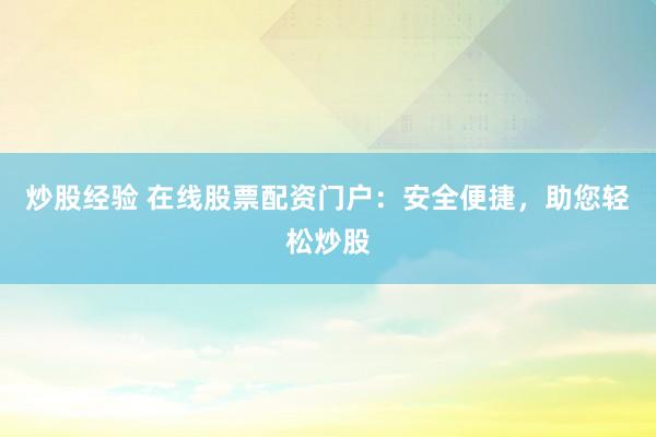 炒股经验 在线股票配资门户：安全便捷，助您轻松炒股
