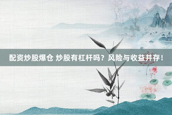 配资炒股爆仓 炒股有杠杆吗？风险与收益并存！