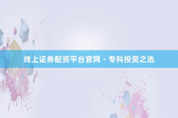 线上证券配资平台官网 - 专科投资之选