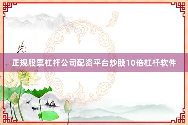 正规股票杠杆公司配资平台炒股10倍杠杆软件