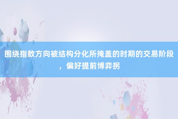 围绕指数方向被结构分化所掩盖的时期的交易阶段，偏好提前博弈拐