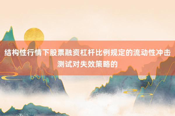 结构性行情下股票融资杠杆比例规定的流动性冲击测试对失效策略的