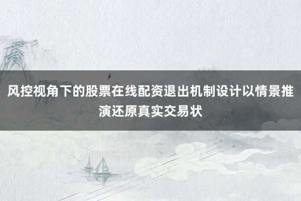 风控视角下的股票在线配资退出机制设计以情景推演还原真实交易状