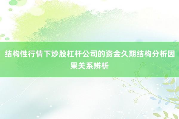 结构性行情下炒股杠杆公司的资金久期结构分析因果关系辨析