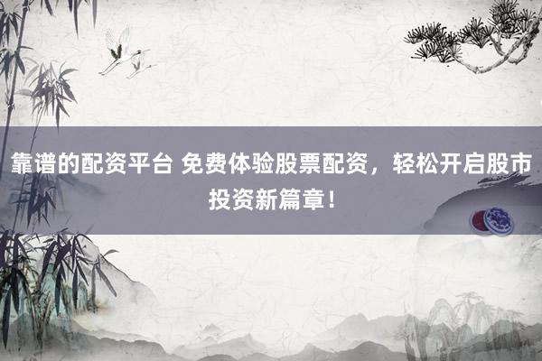 靠谱的配资平台 免费体验股票配资，轻松开启股市投资新篇章！