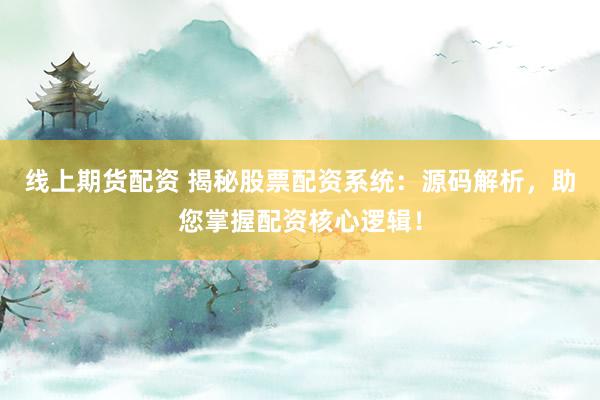 线上期货配资 揭秘股票配资系统：源码解析，助您掌握配资核心逻辑！