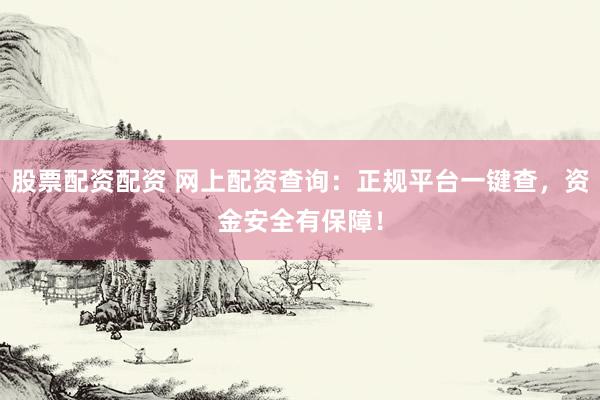 股票配资配资 网上配资查询：正规平台一键查，资金安全有保障！