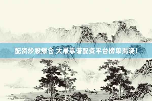 配资炒股爆仓 大最靠谱配资平台榜单揭晓！