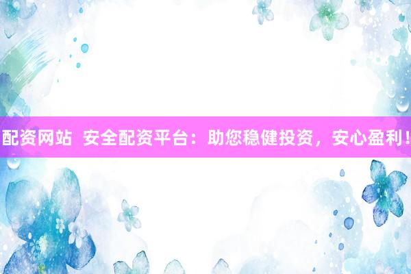 配资网站  安全配资平台：助您稳健投资，安心盈利！
