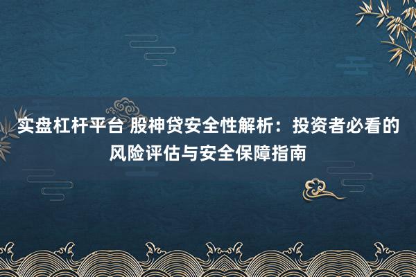 实盘杠杆平台 股神贷安全性解析：投资者必看的风险评估与安全保障指南