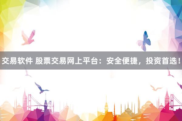 交易软件 股票交易网上平台：安全便捷，投资首选！