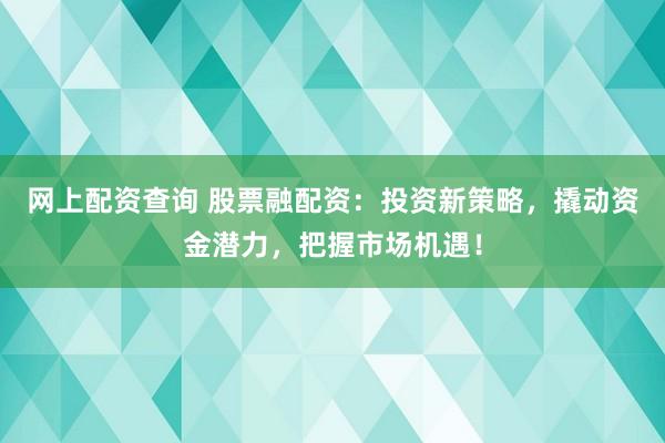网上配资查询 股票融配资：投资新策略，撬动资金潜力，把握市场机遇！