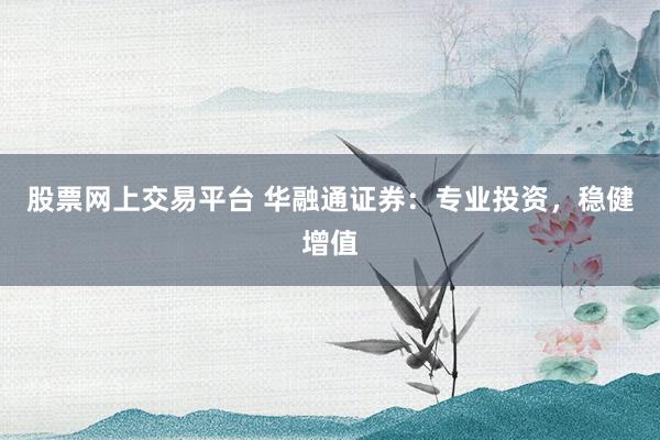 股票网上交易平台 华融通证券：专业投资，稳健增值